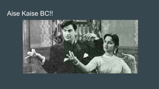 Aise Kaise BC!!
 