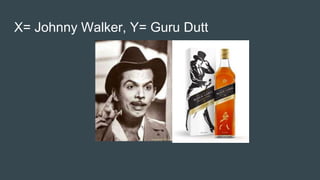 X= Johnny Walker, Y= Guru Dutt
 