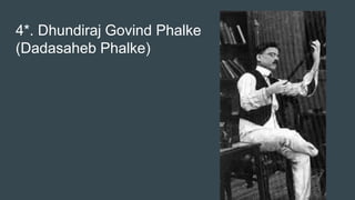 4*. Dhundiraj Govind Phalke
(Dadasaheb Phalke)
 