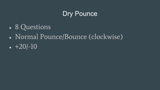 Dry Pounce
● 8 Questions
● Normal Pounce/Bounce (clockwise)
● +20/-10
 