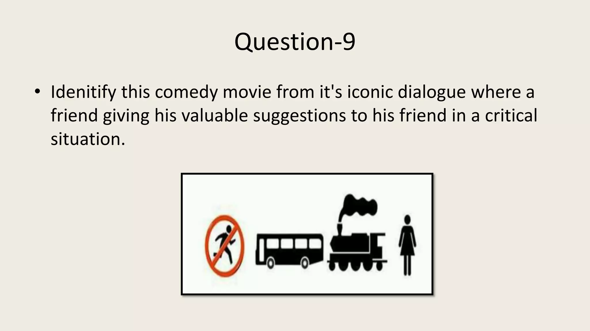 Question-9
• Idenitify this comedy movie from it's iconic dialogue where a
friend giving his valuable suggestions to his friend in a critical
situation.
 