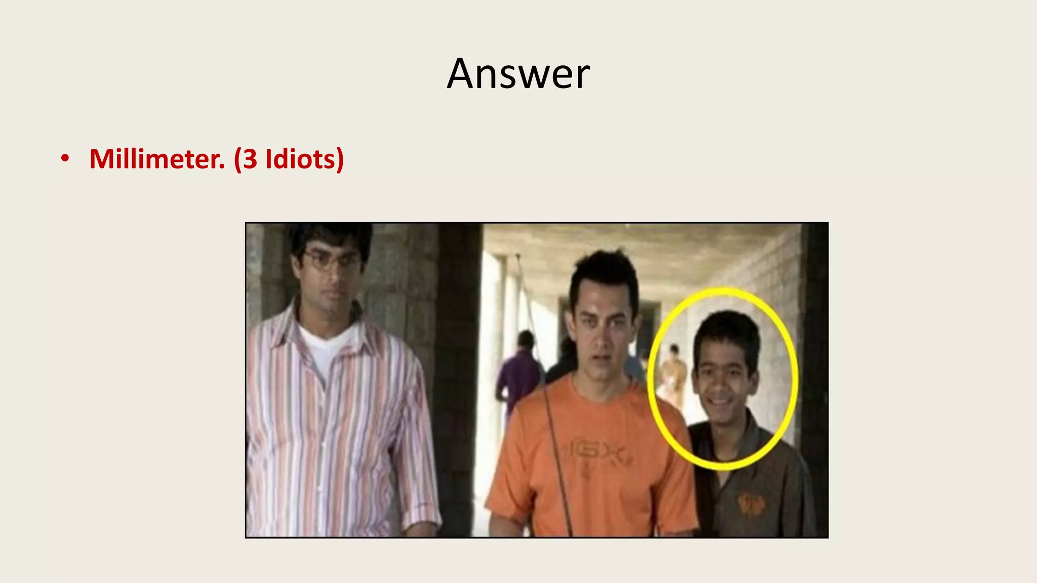 Answer
• Millimeter. (3 Idiots)
 