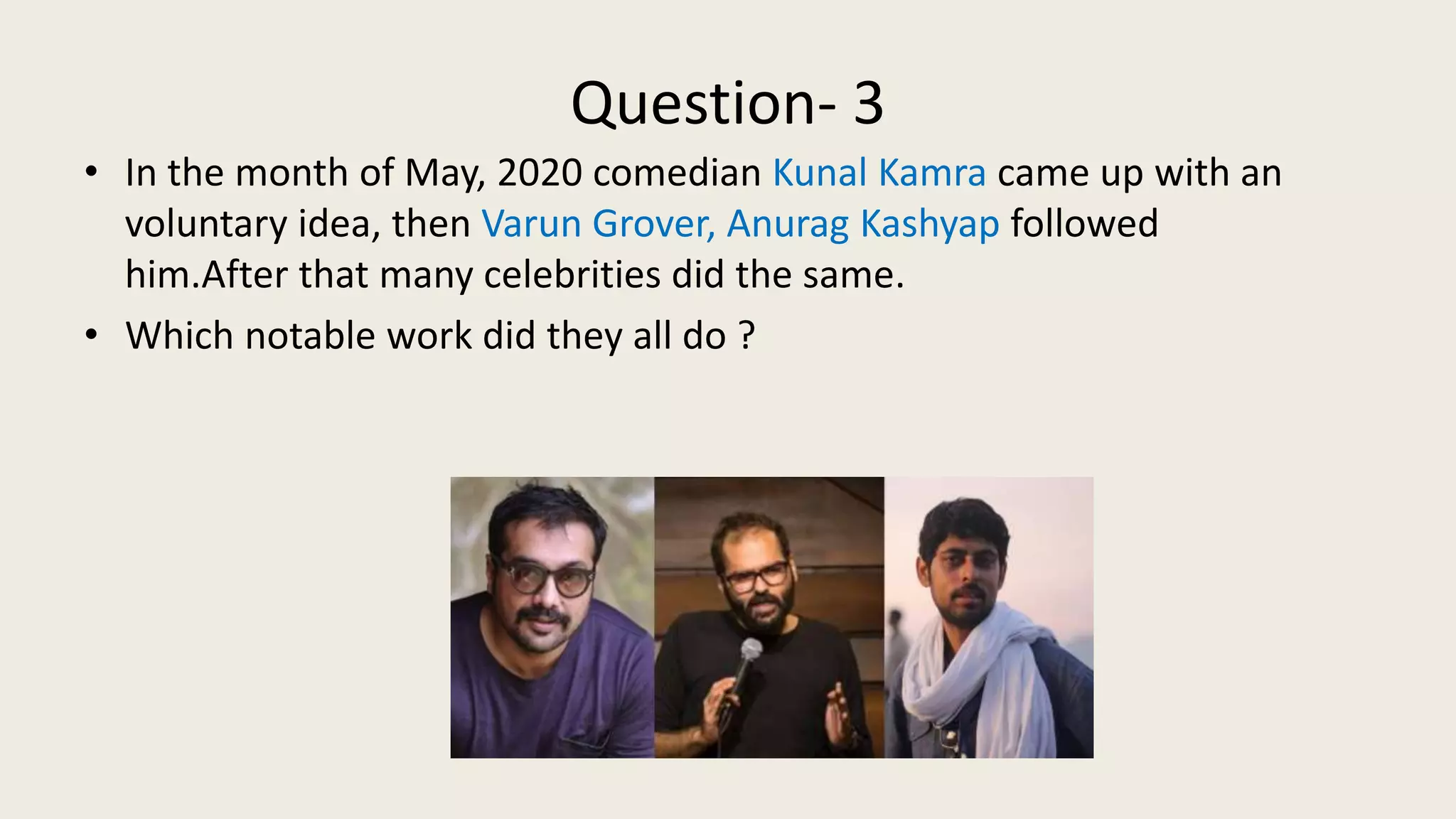 Question- 3
• In the month of May, 2020 comedian Kunal Kamra came up with an
voluntary idea, then Varun Grover, Anurag Kashyap followed
him.After that many celebrities did the same.
• Which notable work did they all do ?
 