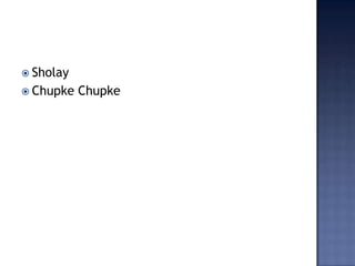  Sholay
 Chupke   Chupke
 