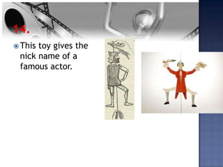  Thistoy gives the
 nick name of a
 famous actor.
 