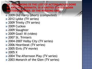  2009 Old Harry (short) (completed)
 2012 Lykke (TV series)
 2009 Trinity (TV series)
 2009 Cuckoo
 2009 Slaughter
 2009 Goal! III (video)
 2007 St. Trinian's
 2004-2007 Holby City (TV series)
 2006 Heartbeat (TV series)
 2005 Elvis (TV movie)
 2005 X
 2004 The Afternoon Play (TV series)
 2003 Monarch of the Glen (TV series)
 