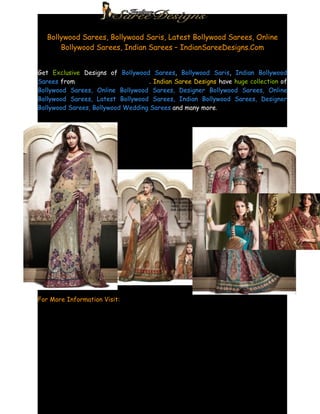 Bollywood Sarees, Bollywood Saris, Latest Bollywood Sarees, Online
       Bollywood Sarees, Indian Sarees – IndianSareeDesigns.Com


Get Exclusive Designs of Bollywood Sarees, Bollywood Saris, Indian Bollywood
Sarees from IndianSareeDesigns.Com. Indian Saree Designs have huge collection of
Bollywood Sarees, Online Bollywood Sarees, Designer Bollywood Sarees, Online
Bollywood Sarees, Latest Bollywood Sarees, Indian Bollywood Sarees, Designer
Bollywood Sarees, Bollywood Wedding Sarees and many more.




For More Information Visit: http://www.indiansareedesigns.com/designer-indian-
bollywood-sarees-pt-34-1-1.html
 
