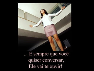 ... E sempre que você
quiser conversar,
Ele vai te ouvir!
 