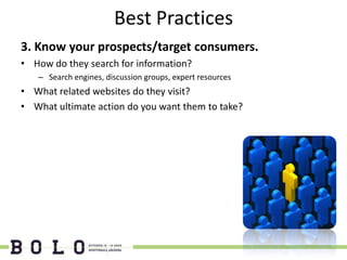 Best Practices
3. Know your prospects/target consumers.
• How do they search for information?
   – Search engines, discussion groups, expert resources
• What related websites do they visit?
• What ultimate action do you want them to take?
 