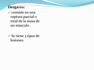 Desgarro:
 consiste en una
ruptura parcial o
total de la masa de
un mùsculo .
 Se tiene 3 tipos de
lesiones:
 