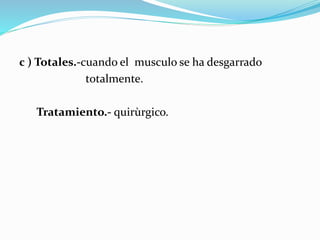 c ) Totales.-cuando el musculo se ha desgarrado
totalmente.
Tratamiento.- quirùrgico.
 