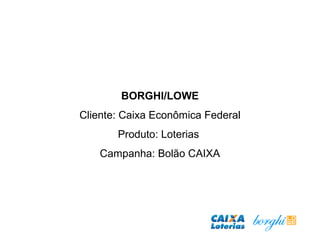BORGHI/LOWE
Cliente: Caixa Econômica Federal
Produto: Loterias
Campanha: Bolão CAIXA
 