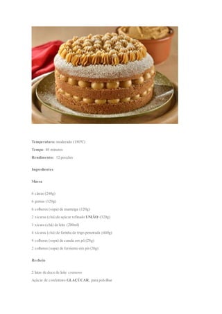 Temperatura: moderado (180ºC)
Tempo: 40 minutos
Rendimento: 12 porções
Ingredientes
Massa
6 claras (240g)
6 gemas (120g)
6 colheres (sopa) de manteiga (120g)
2 xícaras (chá) de açúcar refinado UNIÃO (320g)
1 xícara (chá) de leite (200ml)
4 xícaras (chá) de farinha de trigo peneirada (440g)
4 colheres (sopa) de canela em pó (28g)
2 colheres (sopa) de fermento em pó (20g)
Recheio
2 latas de doce de leite cremoso
Açúcar de confeiteiro GLAÇÚCAR, para polvilhar
 