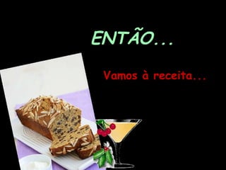 ENTÃO...   Vamos à receita... 