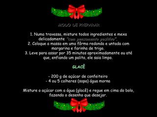 MODO DE PREPARAR 1. Numa travessa, misture todos ingredientes e mexa delicadamente  “com pensamento positivo”.   2. Coloque a massa em uma fôrma redonda e untada com margarina e farinha de trigo.  3. Leve para assar por 35 minutos aproximadamente ou até que, enfiando um palito, ele saia limpo.    GLACÊ   - 200 g de açúcar de confeiteiro  - 4 ou 5 colheres (sopa) água morna    Misture o açúcar com a água (glacê) e regue em cima do bolo, fazendo o desenho que desejar.         