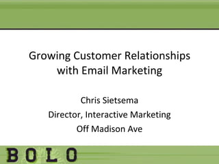 Growing Customer Relationships with Email Marketing Chris Sietsema Director, Interactive Marketing Off Madison Ave 