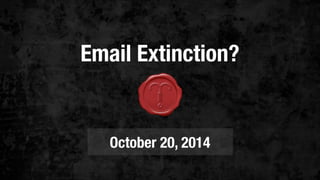 Email Extinction? 
October 20, 2014 
 