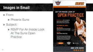 Images in Email 
» From: 
» Phoenix Suns 
» Subject: 
» RSVP For An Inside Look 
At The Suns Open 
Practice 
18 
 