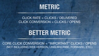61 
METRIC 
CLICK RATE = CLICKS / DELIVERED 
CLICK CONVERSION = CLICKS / OPENS 
BETTER METRIC 
CORE CLICK CONVERSION = “IMPORTANT” CLICKS / OPENS 
(NOT INCLUDING WEB VERSION, UNSUBSCRIBE, FORWARD, ETC.) 
 