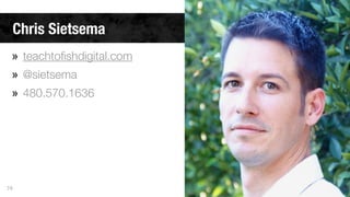 Chris Sietsema 
» teachtofishdigital.com 
» @sietsema 
» 480.570.1636 
74 

