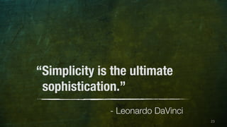 23 
“Simplicity is the ultimate 
sophistication.” 
- Leonardo DaVinci 
 