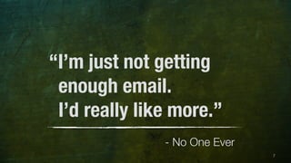 7 
“I’m just not getting 
enough email. 
I’d really like more.” 
- No One Ever 
 