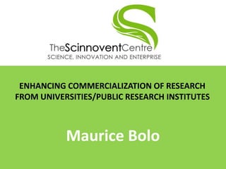 ENHANCING COMMERCIALIZATION OF RESEARCH FROM UNIVERSITIES/PUBLIC RESEARCH INSTITUTES 
Maurice Bolo  