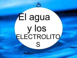 El agua
y los
ELECTROLITO
S
 