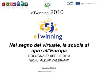 eTwinning  2010 Nel segno del virtuale, la scuola si apre all’Europa BOLOGNA 27 APRILE 2010 Istituto  ALDINI VALERIANI   