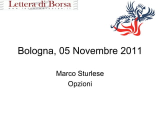 Bologna, 05 Novembre 2011 Marco Sturlese Opzioni 