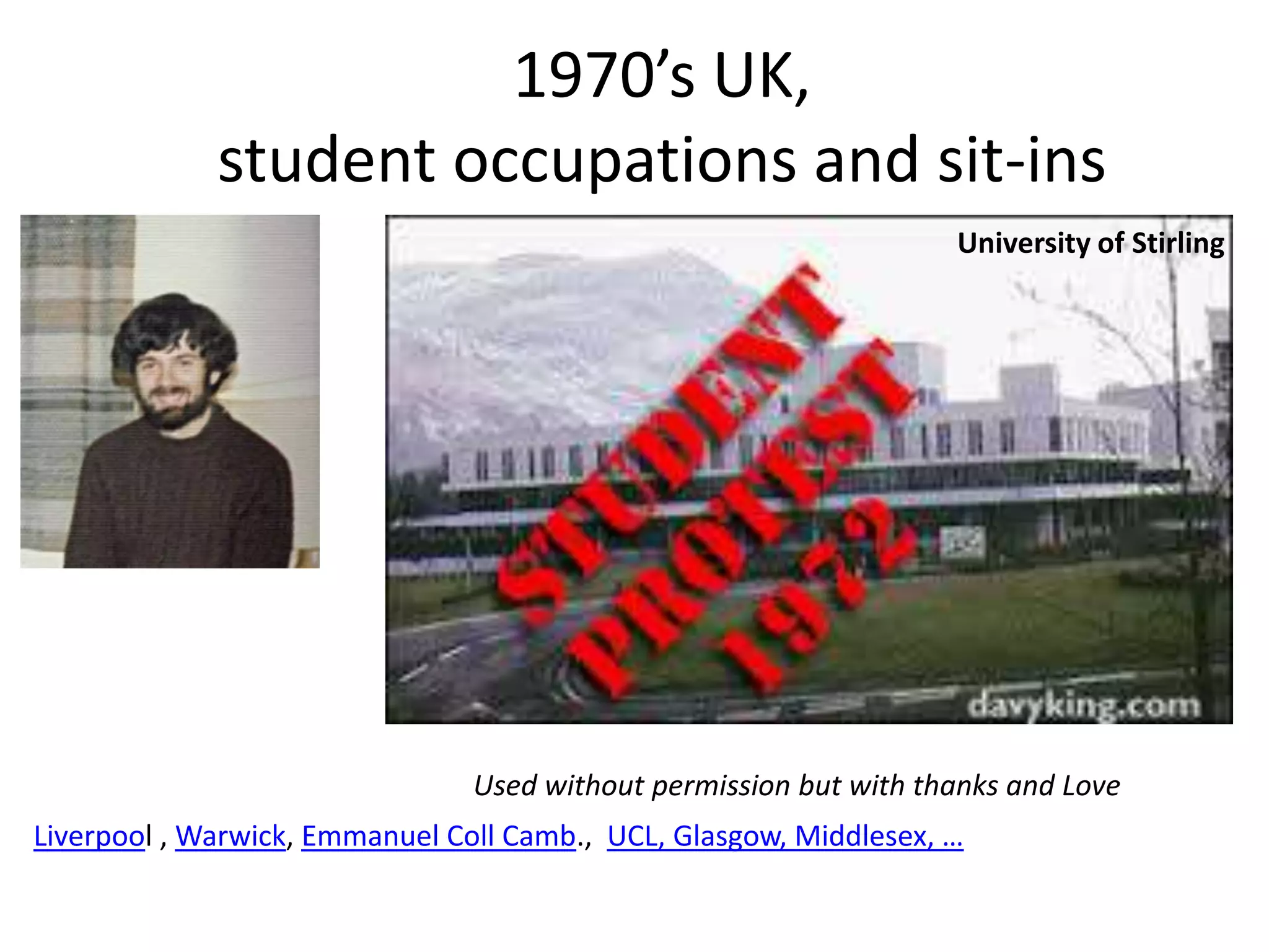 1970’s UK,
student occupations and sit-ins
University of Stirling
Used without permission but with thanks and Love
Liverpool , Warwick, Emmanuel Coll Camb., UCL, Glasgow, Middlesex, …
 