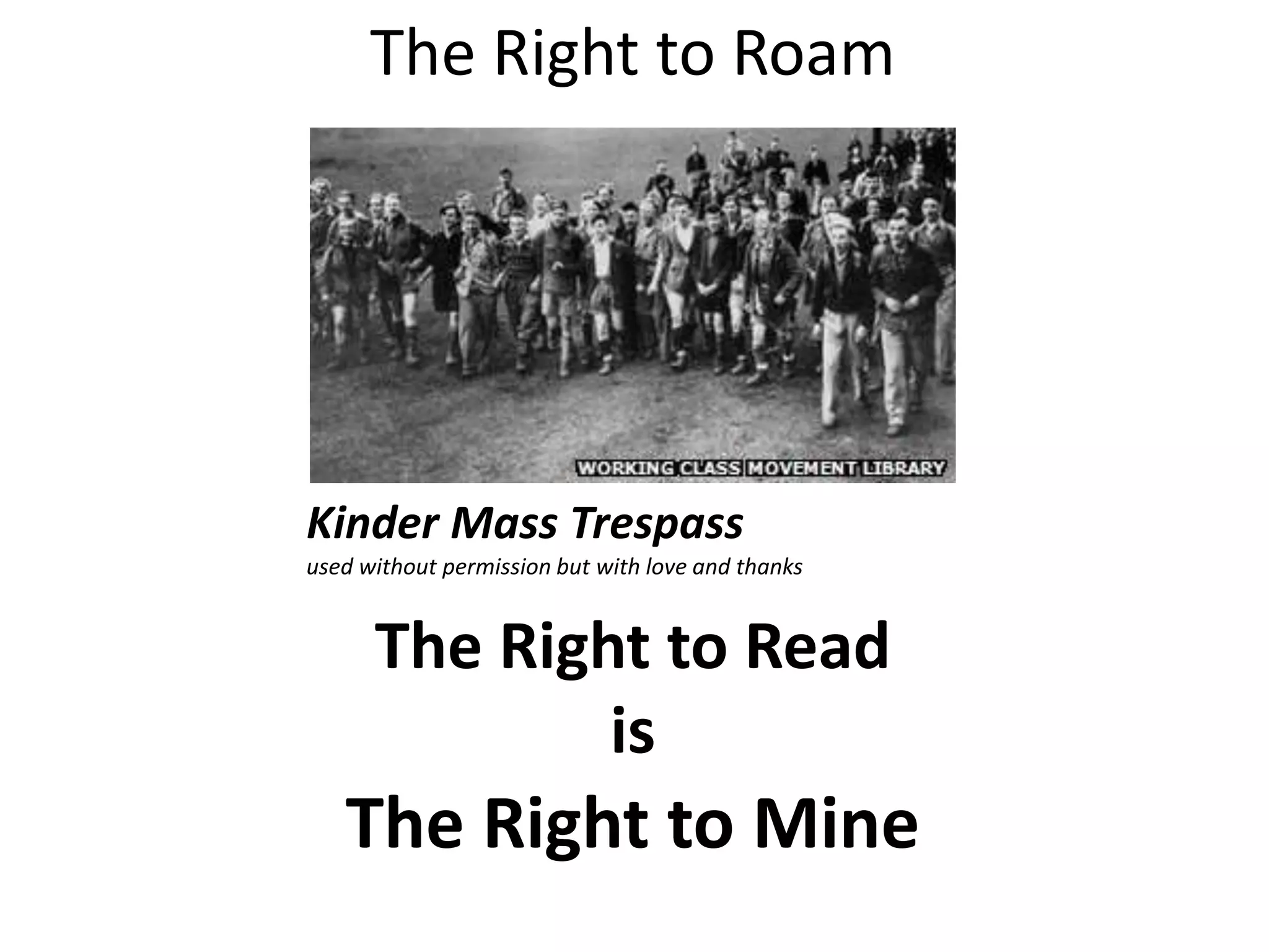 The Right to Read
is
The Right to Roam
The Right to Mine
Kinder Mass Trespass
used without permission but with love and thanks
 