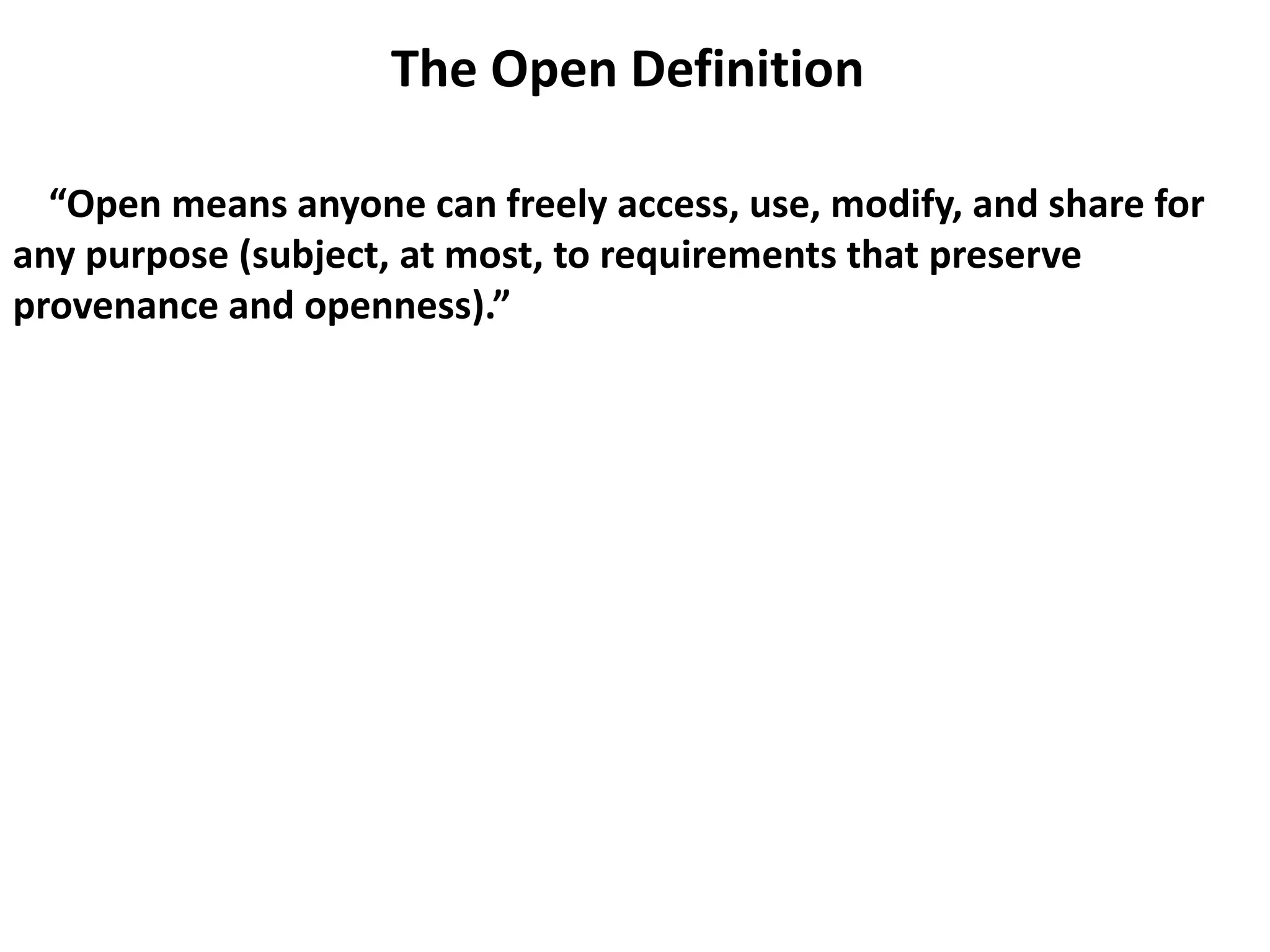 The Open Definition
“Open means anyone can freely access, use, modify, and share for
any purpose (subject, at most, to requirements that preserve
provenance and openness).”
 