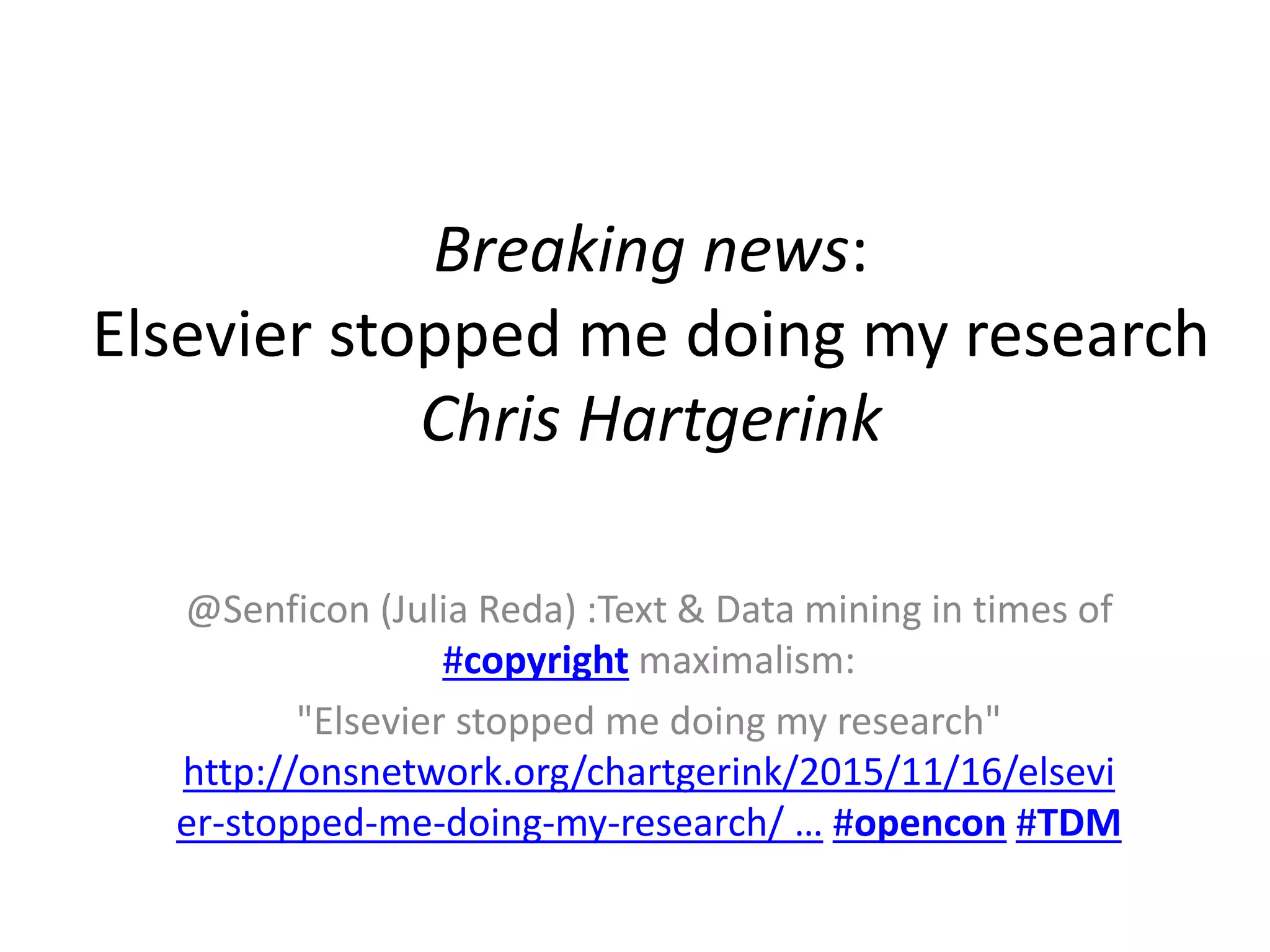 @Senficon (Julia Reda) :Text & Data mining in times of
#copyright maximalism:
"Elsevier stopped me doing my research"
http://onsnetwork.org/chartgerink/2015/11/16/elsevi
er-stopped-me-doing-my-research/ … #opencon #TDM
Breaking news:
Elsevier stopped me doing my research
Chris Hartgerink
 