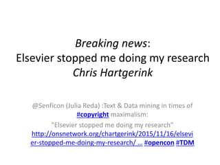 @Senficon (Julia Reda) :Text & Data mining in times of
#copyright maximalism:
"Elsevier stopped me doing my research"
http://onsnetwork.org/chartgerink/2015/11/16/elsevi
er-stopped-me-doing-my-research/ … #opencon #TDM
Breaking news:
Elsevier stopped me doing my research
Chris Hartgerink
 