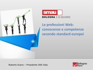 Le professioni Web: conoscenze e competenze secondo standard europei
Roberto Scano – Presidente IWA Italy
Le professioni Web:
conoscenze e competenze
secondo standard europei
 