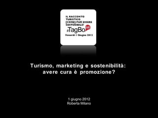 Turismo, marketing e sostenibilità:
     avere cura è promozione?

                2012,

             1 giugno 2012
             Roberta Milano
                2012,
 