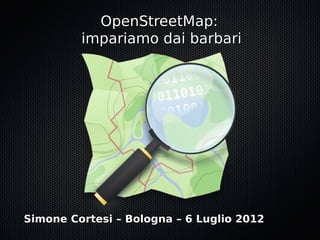 OpenStreetMap:
         impariamo dai barbari




Simone Cortesi – Bologna – 6 Luglio 2012
 
