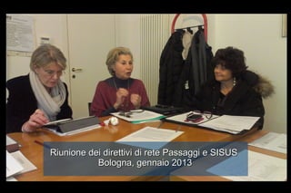 Riunione dei direttivi di rete Passaggi e SISUS
           Bologna, gennaio 2013
 