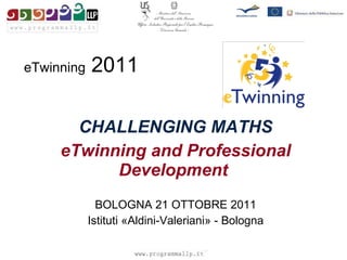 eTwinning  2011 CHALLENGING MATHS eTwinning and Professional Development   BOLOGNA 21 OTTOBRE 2011 Istituti «Aldini-Valeriani» - Bologna 