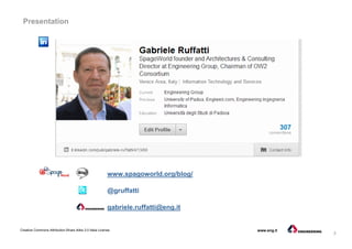 2
Creative Commons Attribution-Share Alike 3.0 Italia License www.eng.it
Presentation
www.spagoworld.org/blog/
@gruffatti
gabriele.ruffatti@eng.it
 
