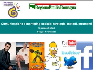Comunicazione e marketing sociale: strategie, metodi, strumenti
                          Giuseppe Fattori
                         Bologna 7 marzo 2013




                                  Bologna 7 marzo 2013
 