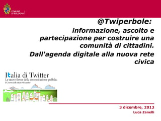 @Twiperbole:
informazione, ascolto e
partecipazione per costruire una
comunità di cittadini.
Dall'agenda digitale alla nuova rete
civica

_________________________________
3 dicembre, 2013
Luca Zanelli

 