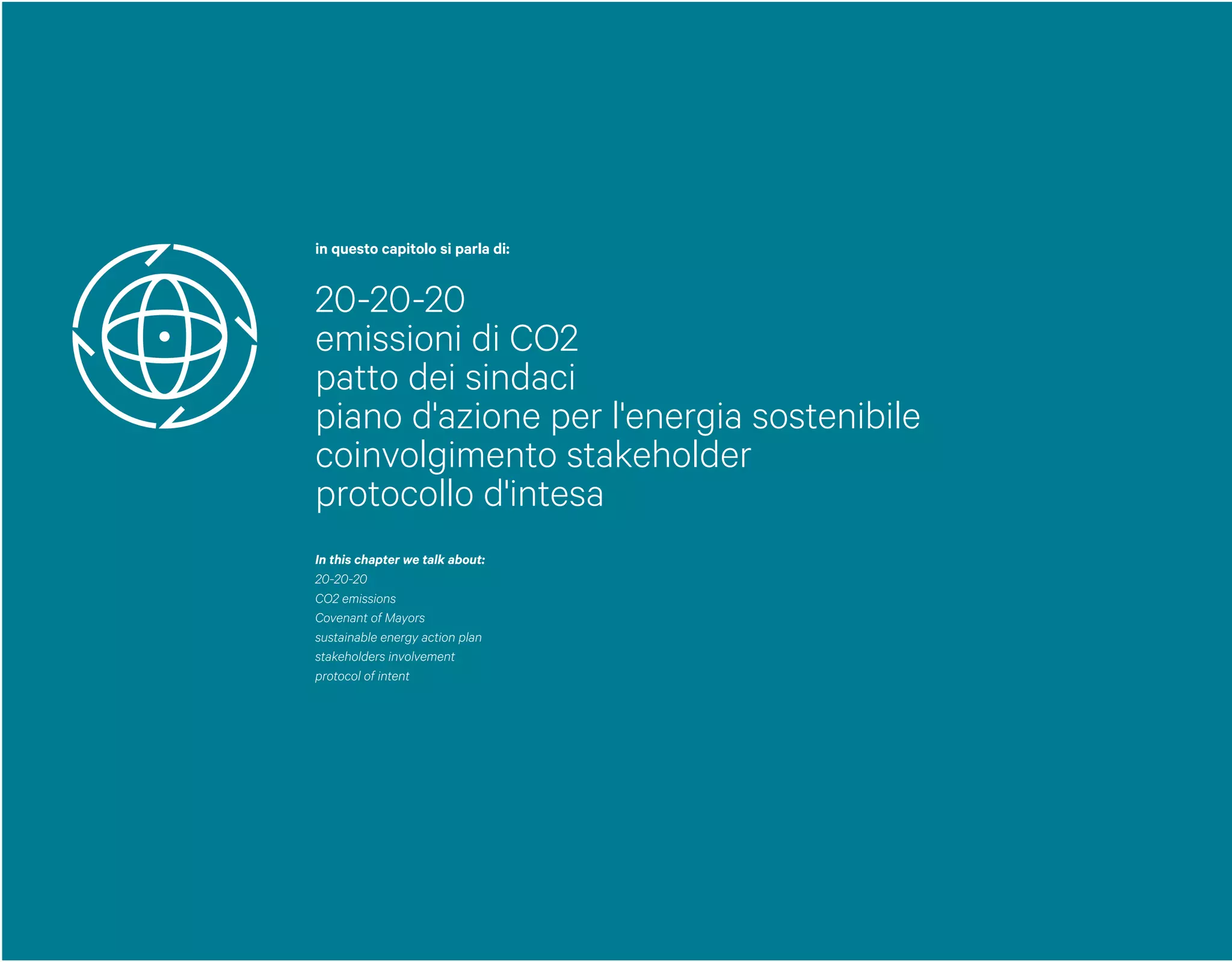 in questo capitolo si parla di:
20-20-20
emissioni di CO2
patto dei sindaci
piano d'azione per l'energia sostenibile
coinvolgimento stakeholder
protocollo d'intesa
In this chapter we talk about:
20-20-20
CO2 emissions
Covenant of Mayors
sustainable energy action plan
stakeholders involvement
protocol of intent
 