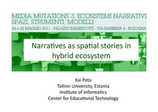 Narra4ves as spa4al stories in 
     hybrid ecosystem 

                  Kai Pata 
         Tallinn University, Estonia 
          Ins4tute of Informa4cs 
     Center for Educa4onal Technology 
 