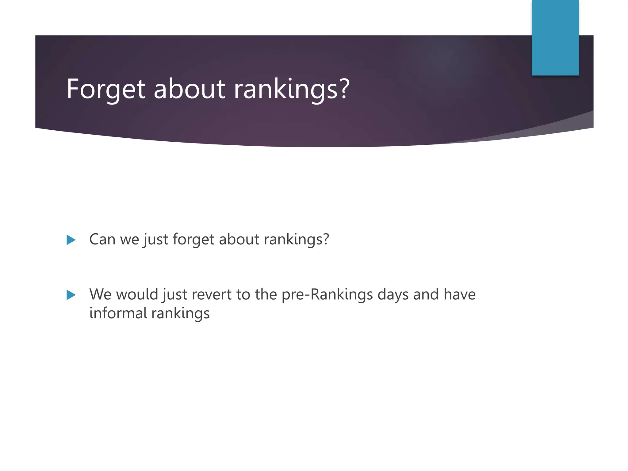 Forget about rankings?
 Can we just forget about rankings?
 We would just revert to the pre-Rankings days and have
informal rankings
 