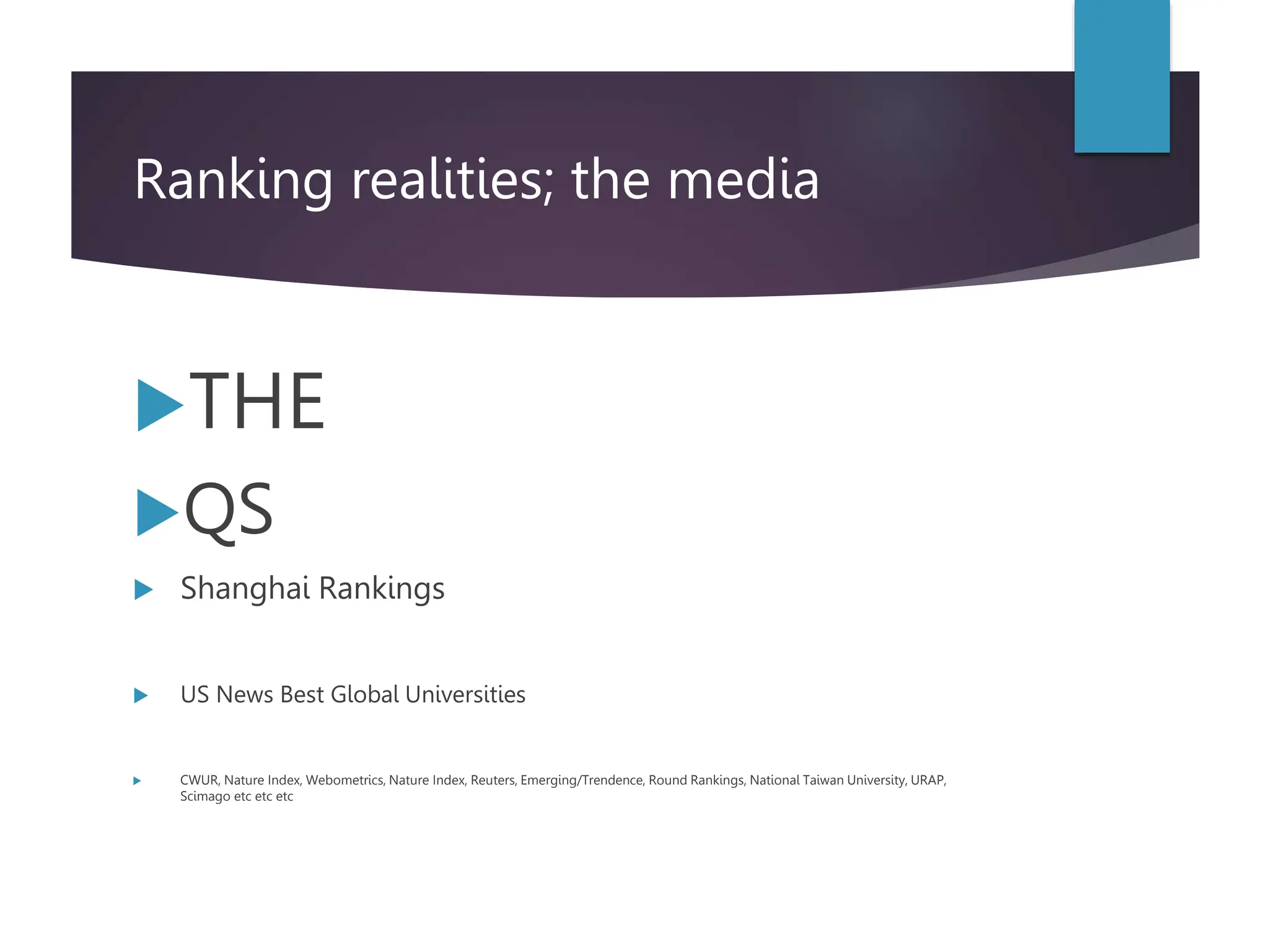 Ranking realities; the media
THE
QS
 Shanghai Rankings
 US News Best Global Universities
 CWUR, Nature Index, Webometrics, Nature Index, Reuters, Emerging/Trendence, Round Rankings, National Taiwan University, URAP,
Scimago etc etc etc
 