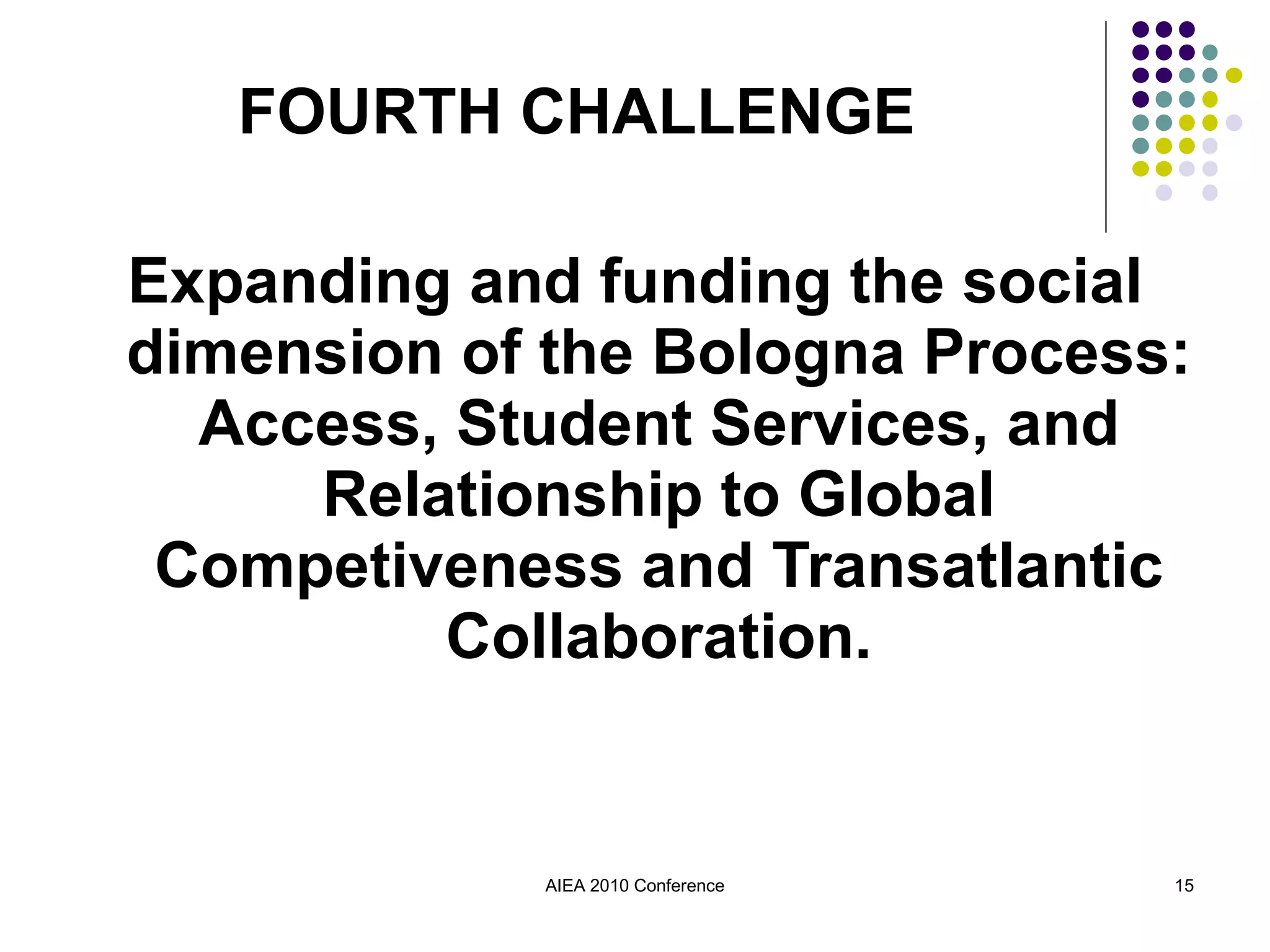 Expanding and funding the social dimension of the Bologna Process: Access, Student Services, and Relationship to Global Competiveness and Transatlantic Collaboration. AIEA 2010 Conference FOURTH CHALLENGE 