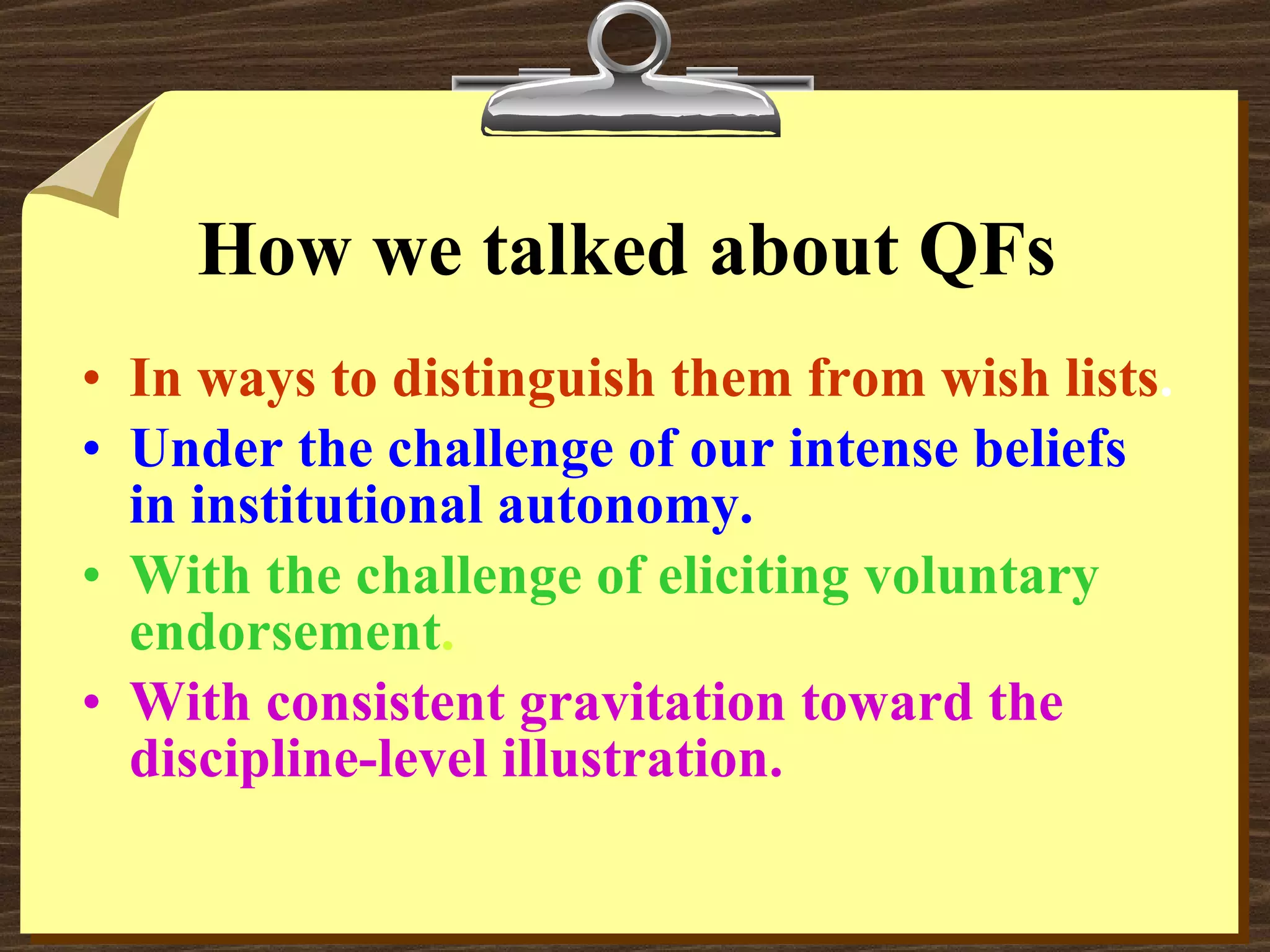 How we talked about QFs In ways to distinguish them from wish lists . Under the challenge of our intense beliefs in institutional autonomy. With the challenge of eliciting voluntary endorsement . With consistent gravitation toward the discipline-level illustration. 