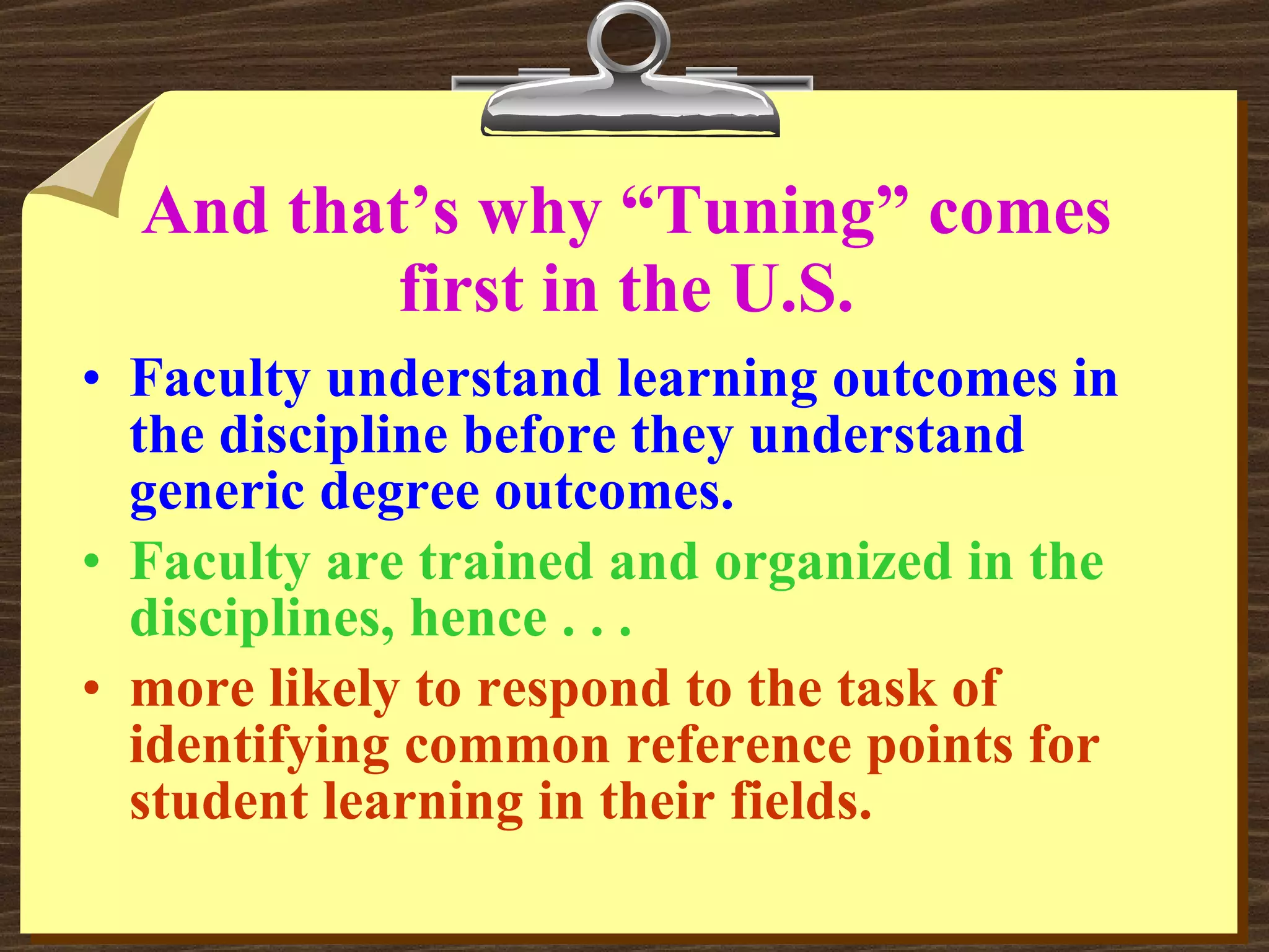 And that’s why “Tuning” comes first in the U.S. Faculty understand learning outcomes in the discipline before they understand generic degree outcomes. Faculty are trained and organized in the disciplines, hence . . . more likely to respond to the task of identifying common reference points for student learning in their fields. 